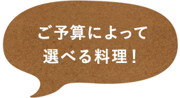 ご予算によって選べる料理！