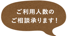 ご利用人数のご相談承ります！