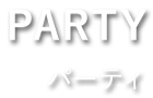 PARTY パーティ