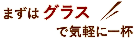 まずはグラスで気軽に一杯