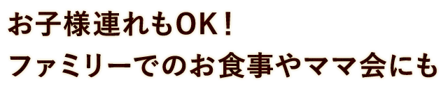 お子様もご一緒にご来店OK！