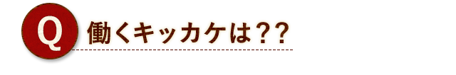 Q.働くキッカケは？？