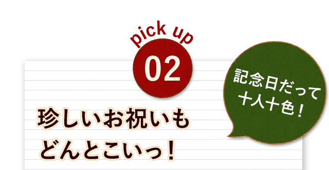 珍しいお祝いも どんとこいっ！